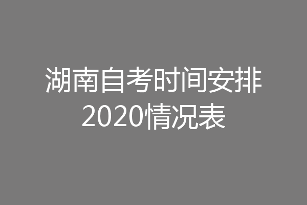 湖南自考时间安排2020情况表