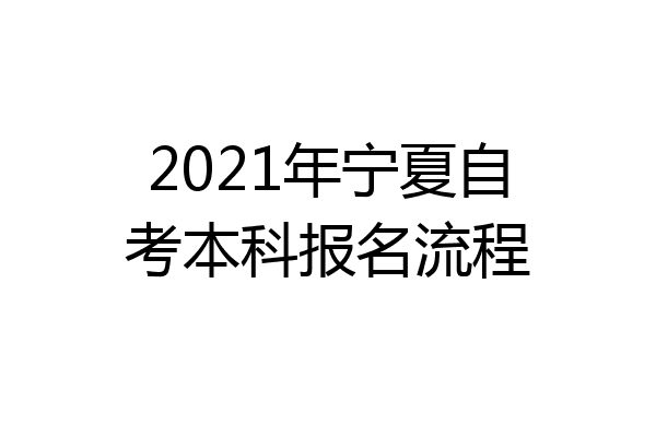 2021年宁夏自考本科报名流程
