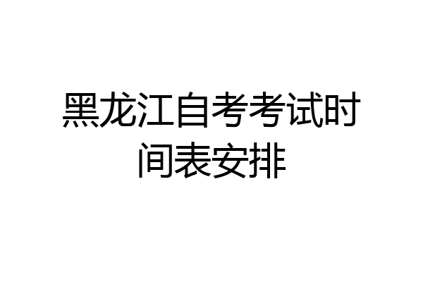 黑龙江自考考试时间表安排