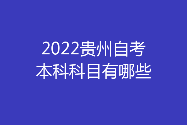 2022贵州自考本科科目有哪些