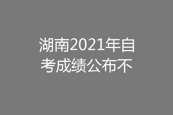 湖南2021年自考成绩公布不