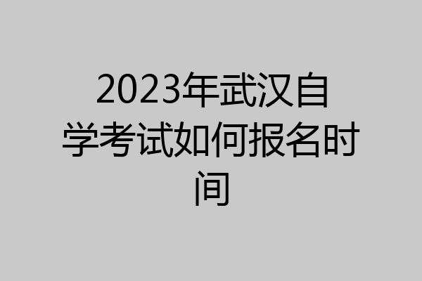 2023年武汉自学考试如何报名时间