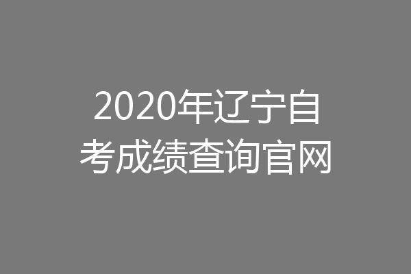 2020年辽宁自考成绩查询官网