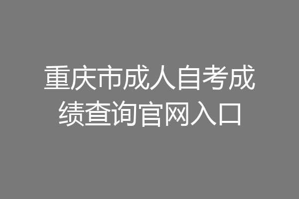 重庆市成人自考成绩查询官网入口