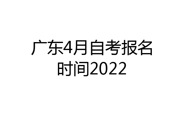 广东4月自考报名时间2022