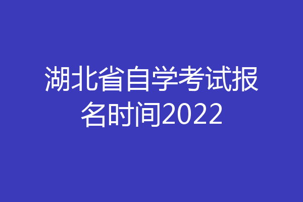湖北省自学考试报名时间2022