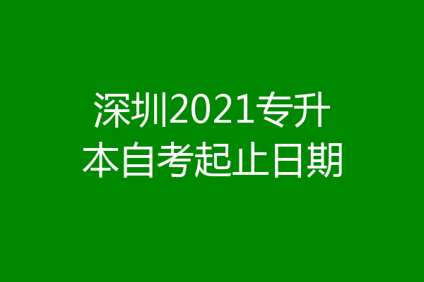 深圳2021专升本自考起止日期