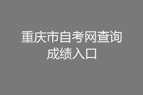 重庆市自考网查询成绩入口
