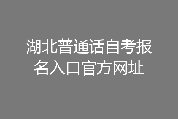 湖北普通话自考报名入口官方网址