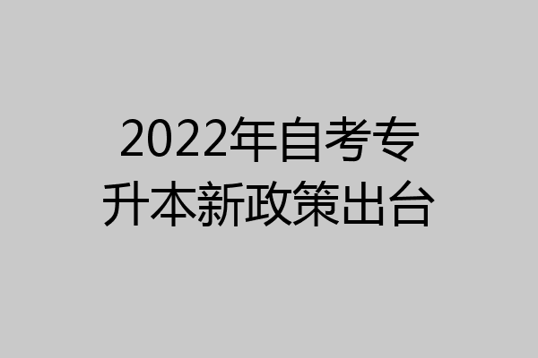 2022年自考专升本新政策出台