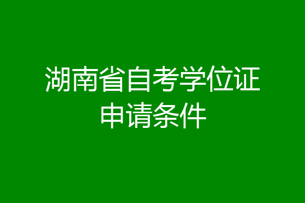 湖南省自考学位证申请条件