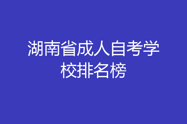 湖南省成人自考学校排名榜