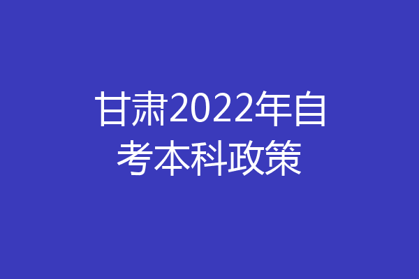 甘肃2022年自考本科政策