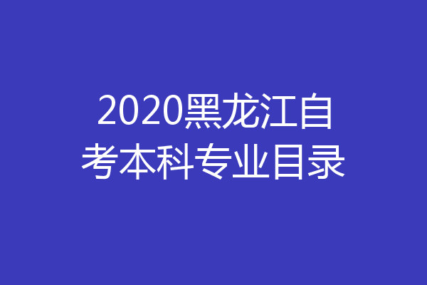 2020黑龙江自考本科专业目录