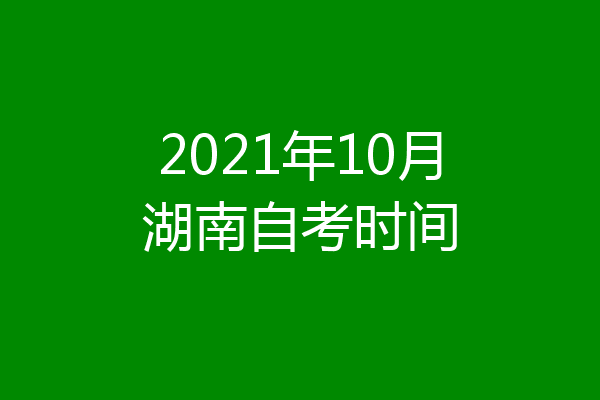 2021年10月湖南自考时间