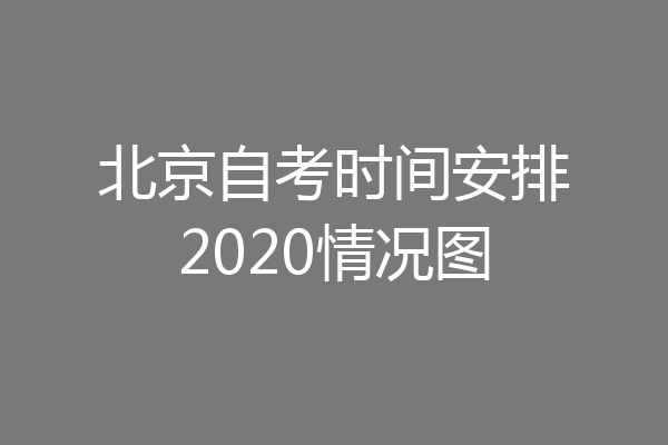 北京自考时间安排2020情况图