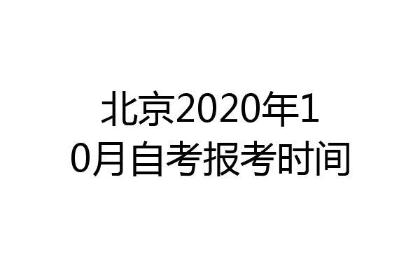 北京2020年10月自考报考时间
