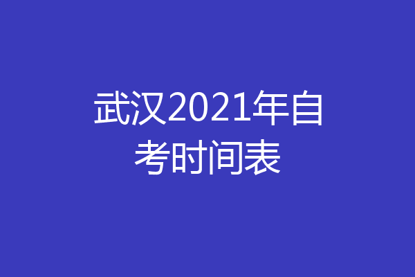 武汉2021年自考时间表