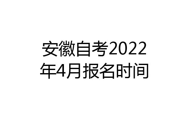 安徽自考2022年4月报名时间