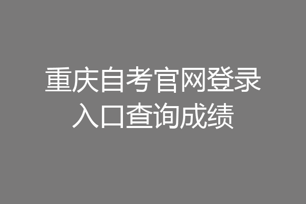 重庆自考官网登录入口查询成绩