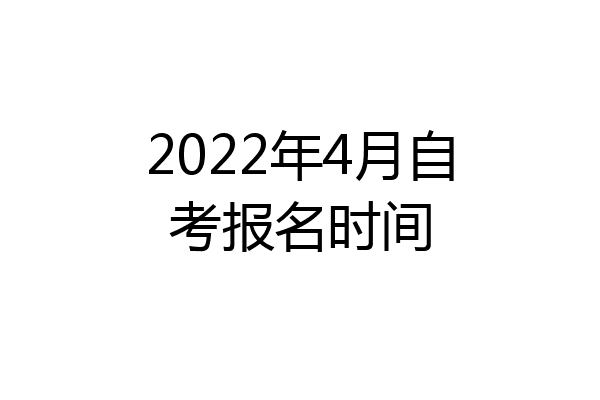 2022年4月自考报名时间