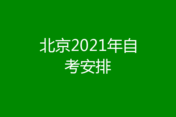 北京2021年自考安排