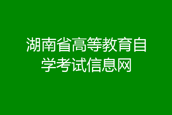 湖南省高等教育自学考试信息网