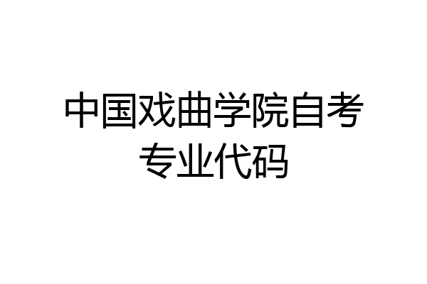 中国戏曲学院自考专业代码