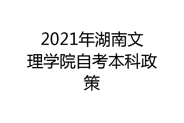 2021年湖南文理学院自考本科政策