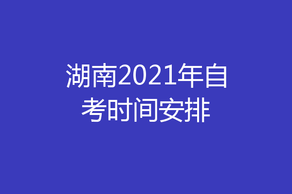 湖南2021年自考时间安排