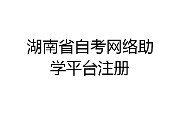 湖南省自考网络助学平台注册