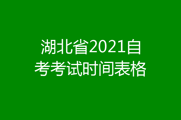湖北省2021自考考试时间表格