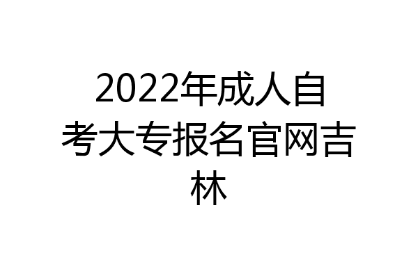 2022年成人自考大专报名官网吉林