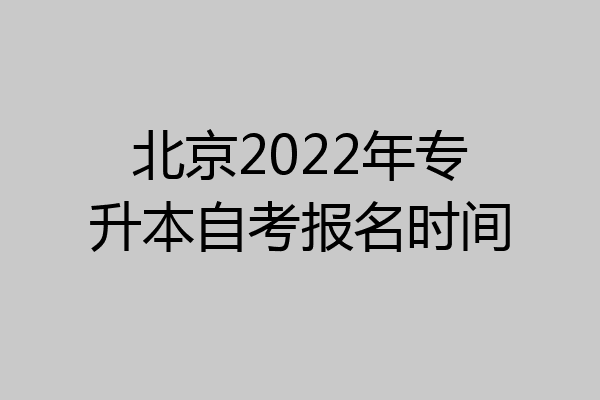 北京2022年专升本自考报名时间