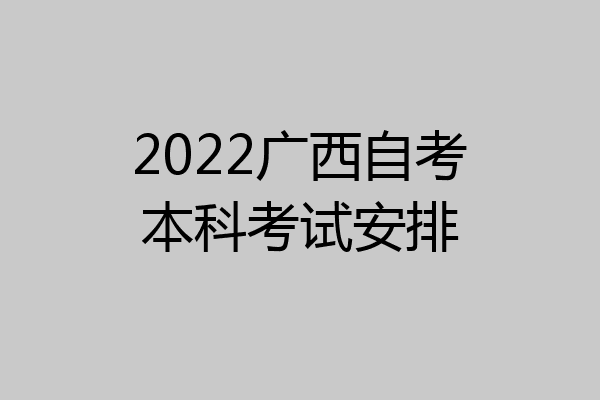 2022广西自考本科考试安排