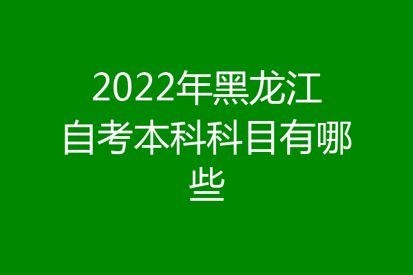 2022年黑龙江自考本科科目有哪些
