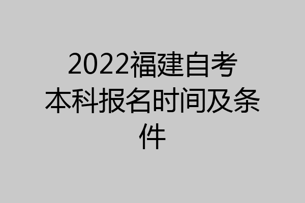 2022福建自考本科报名时间及条件