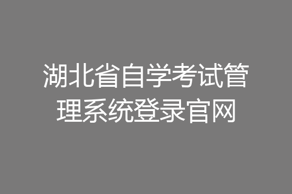 湖北省自学考试管理系统登录官网