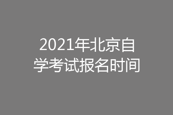2021年北京自学考试报名时间