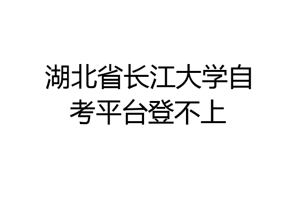 湖北省长江大学自考平台登不上