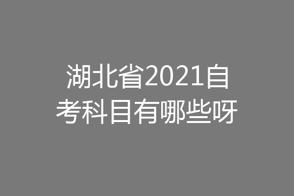 湖北省2021自考科目有哪些呀