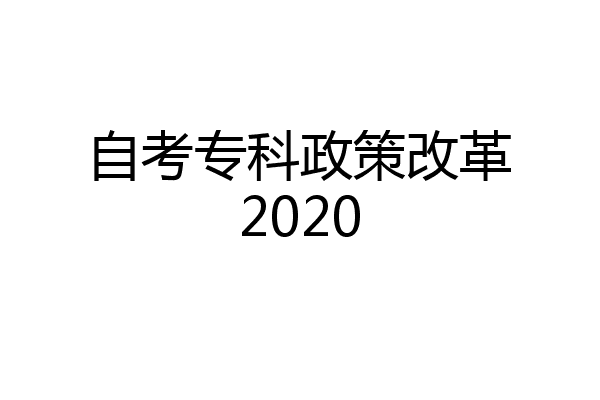 自考专科政策改革2020