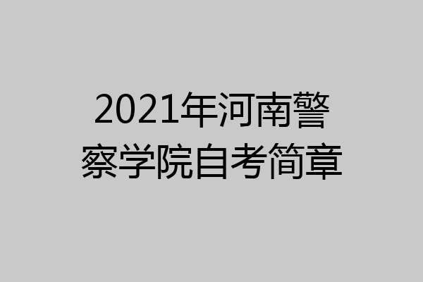 2021年河南警察学院自考简章