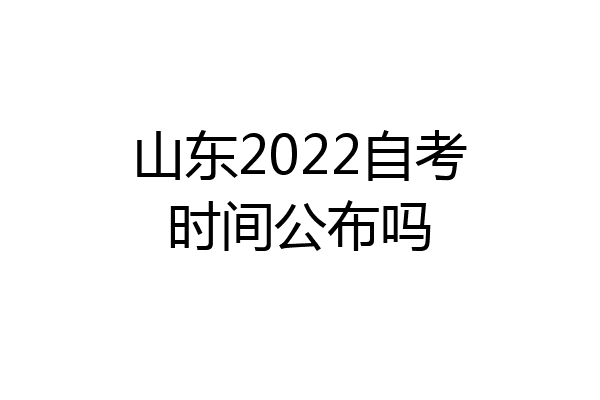 山东2022自考时间公布吗