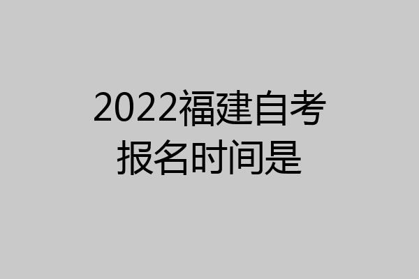 2022福建自考报名时间是