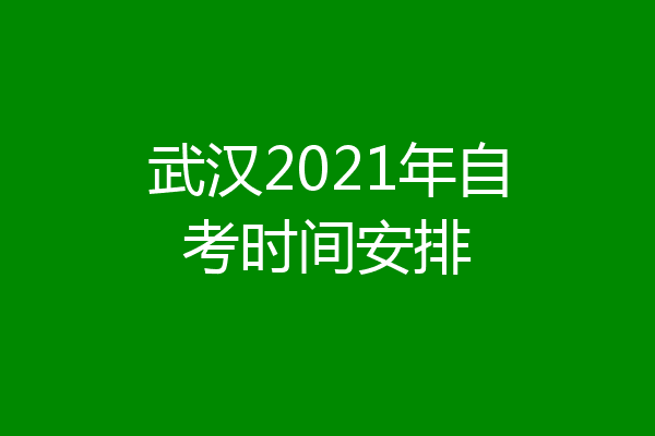 武汉2021年自考时间安排
