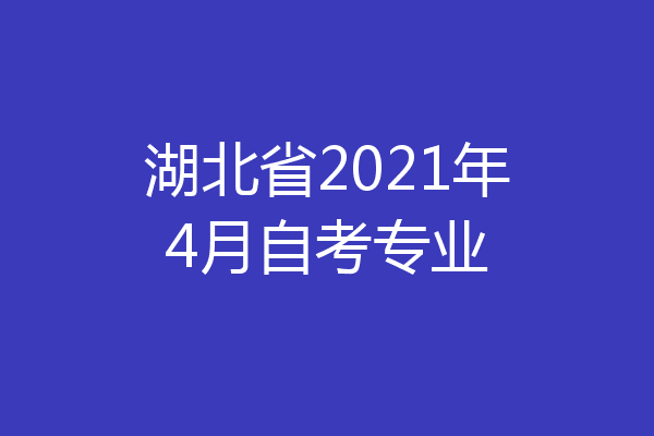 湖北省2021年4月自考专业