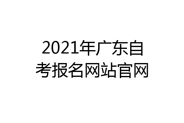 2021年广东自考报名网站官网