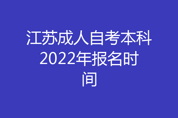 江苏成人自考本科2022年报名时间