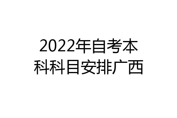 2022年自考本科科目安排广西